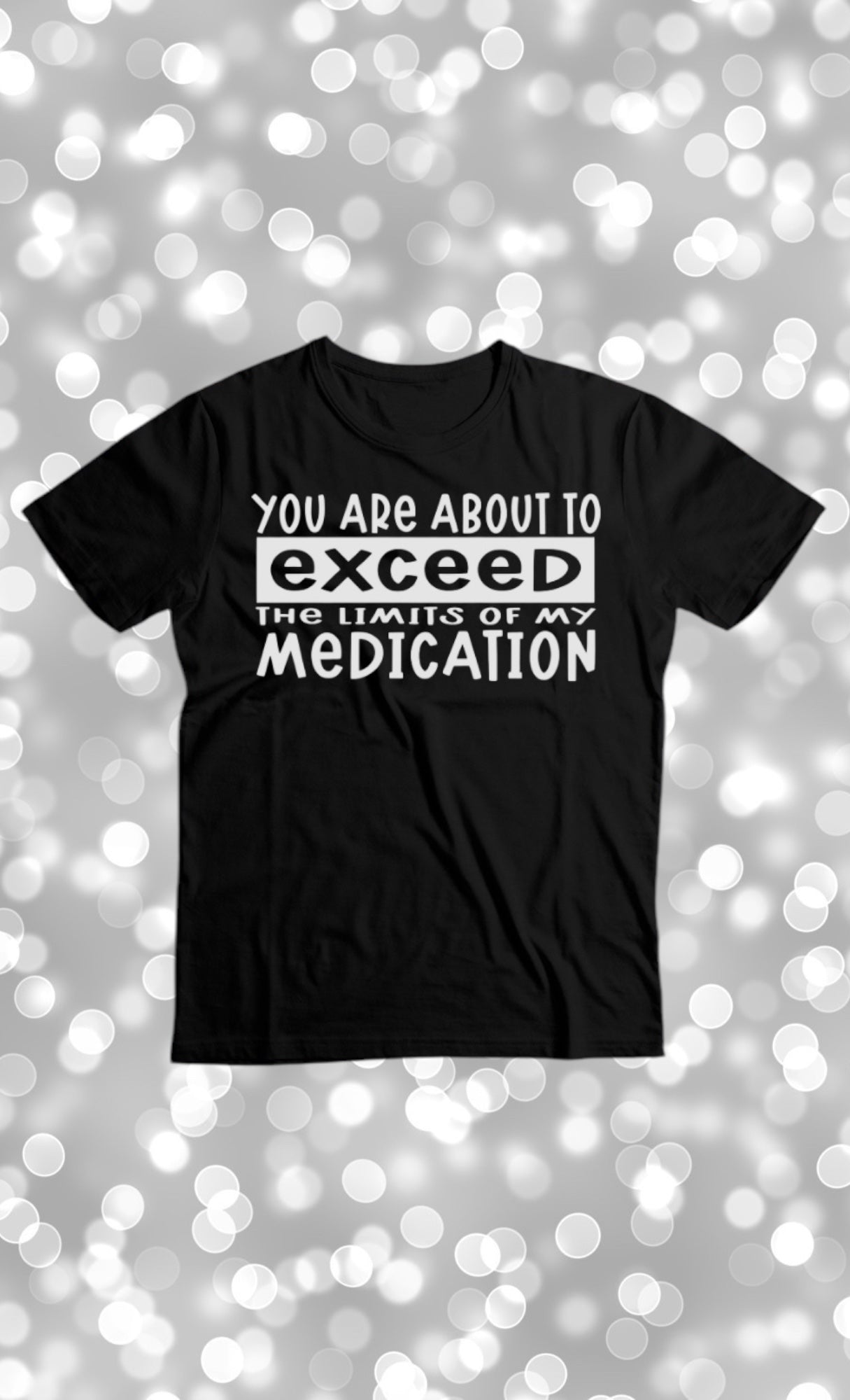 You are about to exceed the limits of my medication tshirt